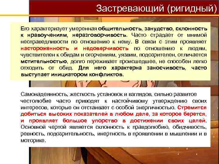 Застревающий (ригидный) Его характеризует умеренная общительность, занудство, склонность к нравоучениям, неразговорчивость. Часто страдает от