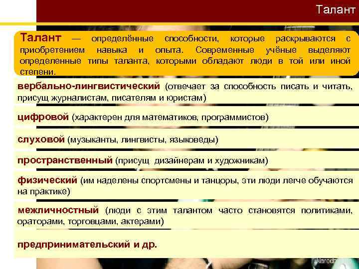 Талант — определённые способности, которые раскрываются с приобретением навыка и опыта. Современные учёные выделяют