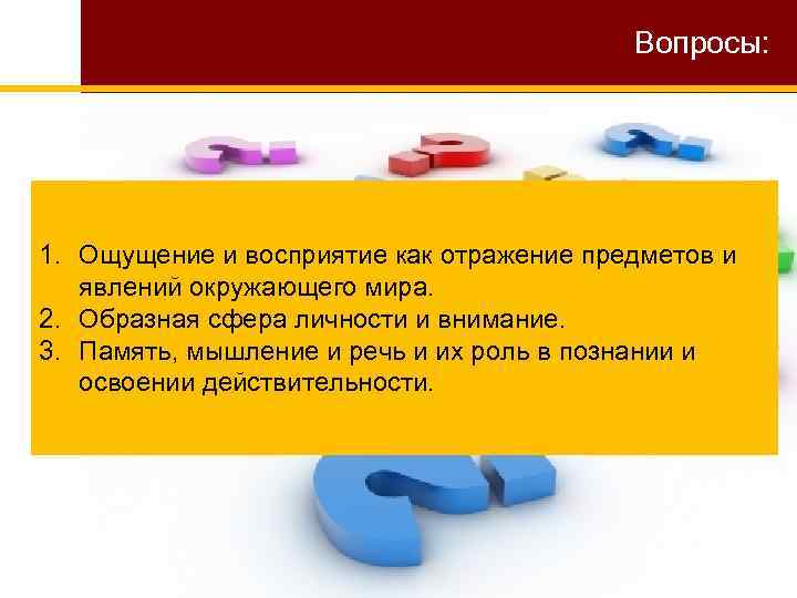 Вопросы: 1. Ощущение и восприятие как отражение предметов и явлений окружающего мира. 2. Образная