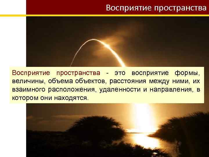 Восприятие пространства - это восприятие формы, величины, объема объектов, расстояния между ними, их взаимного