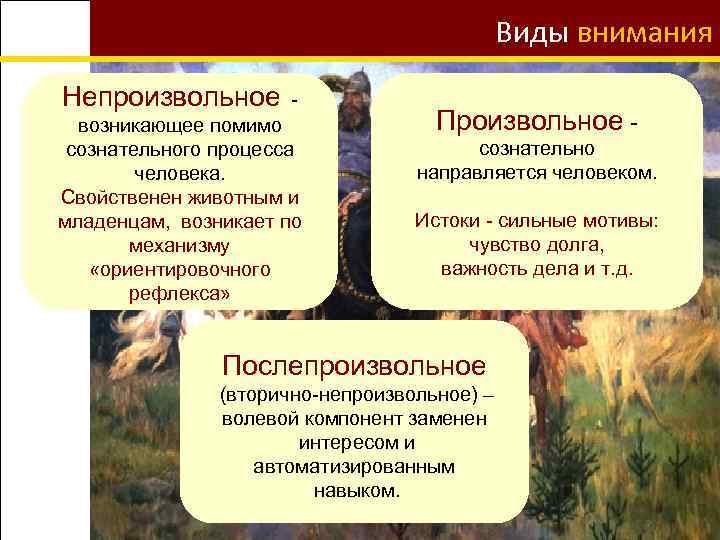 Виды внимания Непроизвольное - возникающее помимо сознательного процесса человека. Свойственен животным и младенцам, возникает