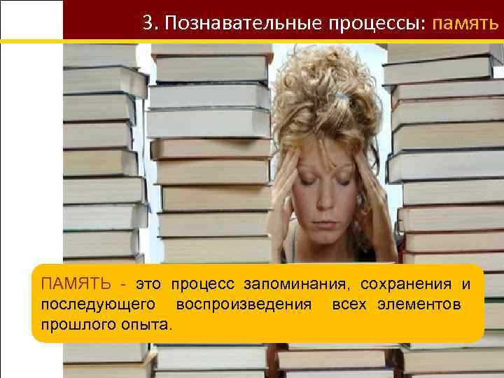 3. Познавательные процессы: память ПАМЯТЬ - это процесс запоминания, сохранения и последующего воспроизведения всех