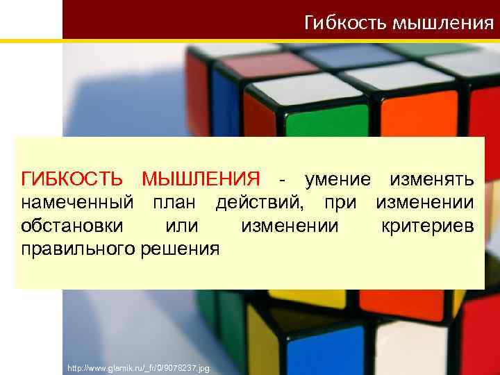 Гибкость мышления ГИБКОСТЬ МЫШЛЕНИЯ - умение изменять намеченный план действий, при изменении обстановки или