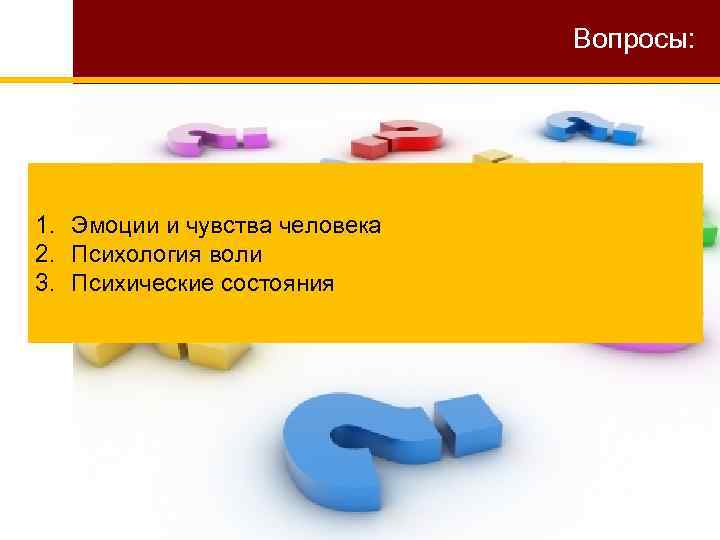 Вопросы: 1. Эмоции и чувства человека 2. Психология воли 3. Психические состояния 