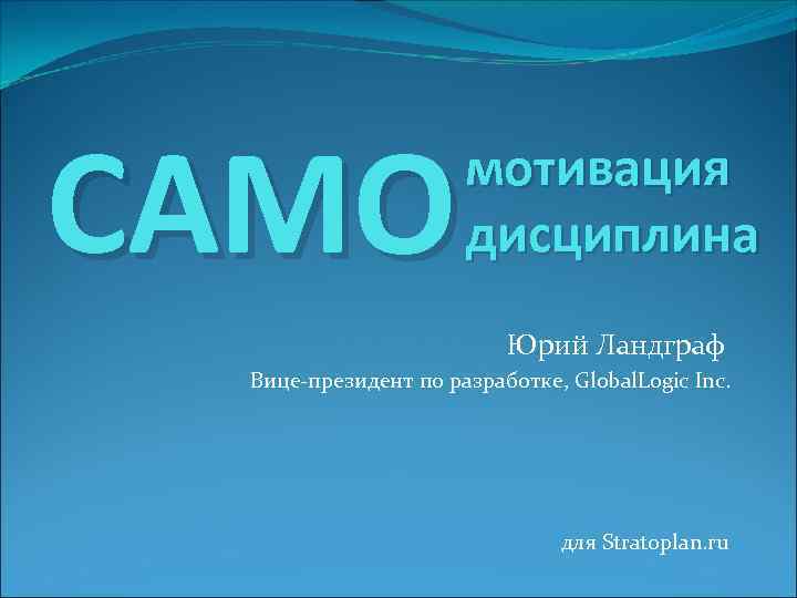 САМО мотивация дисциплина Юрий Ландграф Вице-президент по разработке, Global. Logic Inc. для Stratoplan. ru