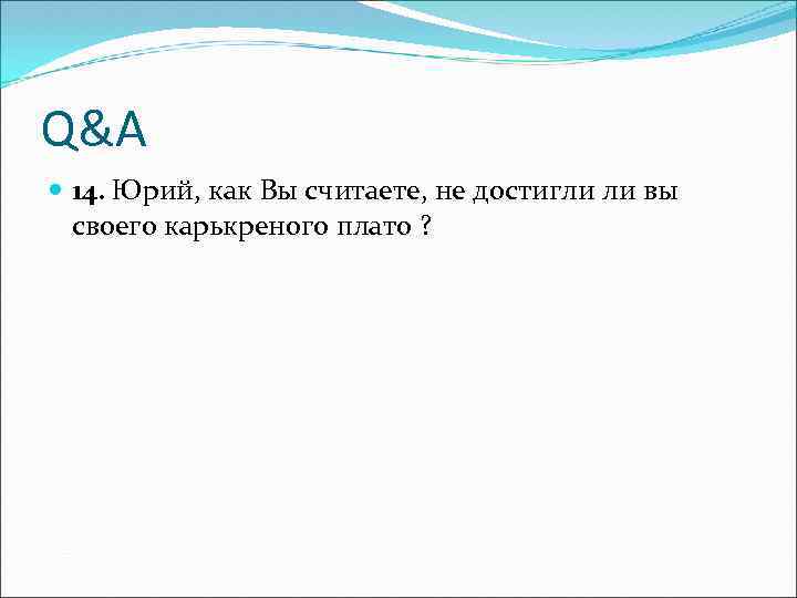 Q&A 14. Юрий, как Вы считаете, не достигли ли вы своего карькреного плато ?