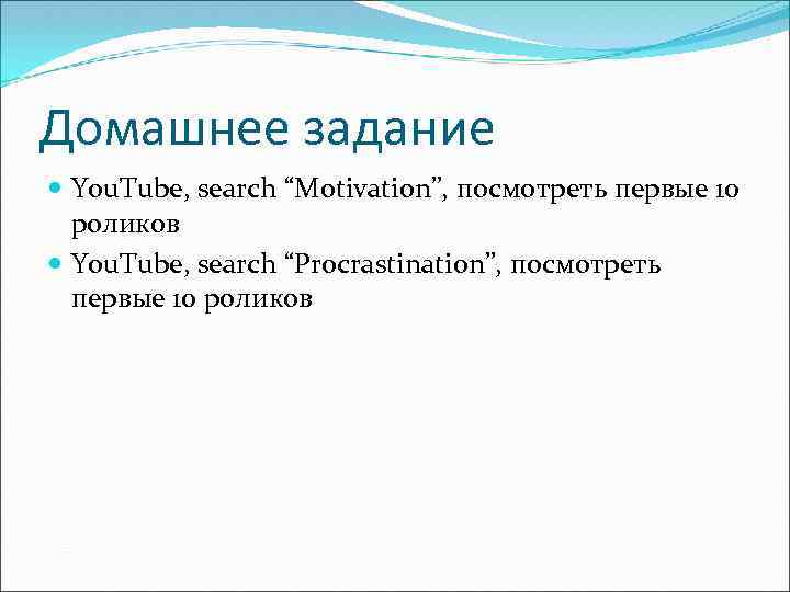 Домашнее задание You. Tube, search “Motivation”, посмотреть первые 10 роликов You. Tube, search “Procrastination”,