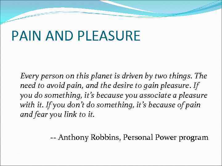 PAIN AND PLEASURE Every person on this planet is driven by two things. The