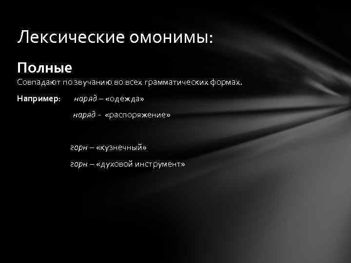 Лексические омонимы: Полные Совпадают по звучанию во всех грамматических формах. Например: наряд – «одежда»