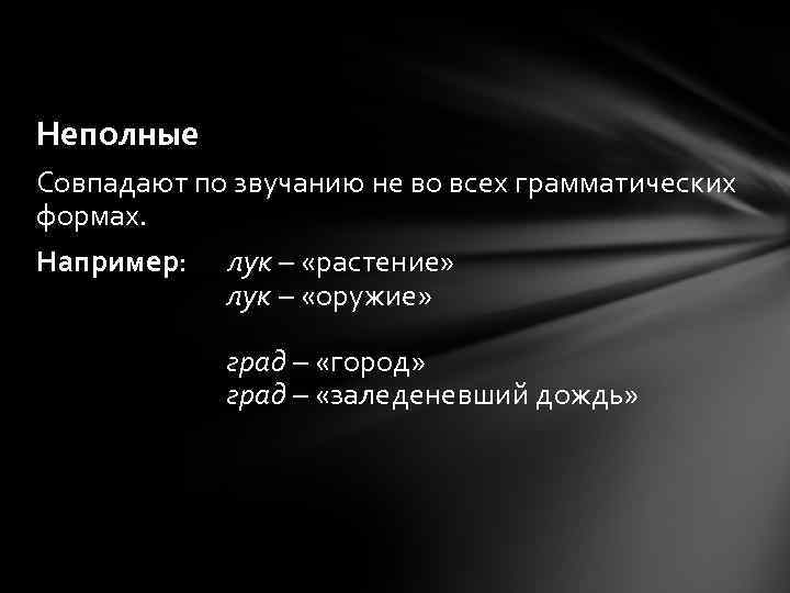 Неполные Совпадают по звучанию не во всех грамматических формах. Например: лук – «растение» лук