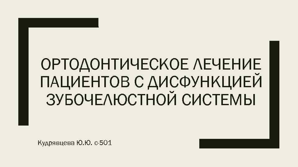 ОРТОДОНТИЧЕСКОЕ ЛЕЧЕНИЕ ПАЦИЕНТОВ С ДИСФУНКЦИЕЙ ЗУБОЧЕЛЮСТНОЙ СИСТЕМЫ Кудрявцева Ю. Ю. с-501 