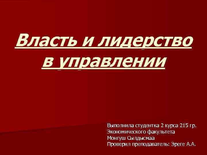 Власть и лидерство в управлении Выполнила студентка 2 курса 215 гр. Экономического факультета Монгуш