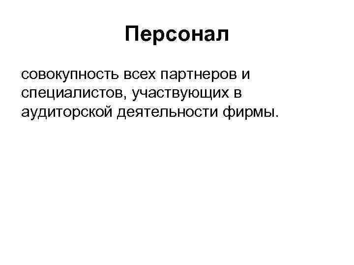 Персонал совокупность всех партнеров и специалистов, участвующих в аудиторской деятельности фирмы. 
