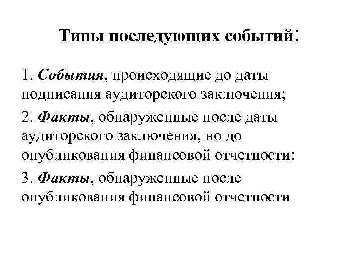 Типы последующих событий: 1. События, происходящие до даты подписания аудиторского заключения; 2. Факты, обнаруженные