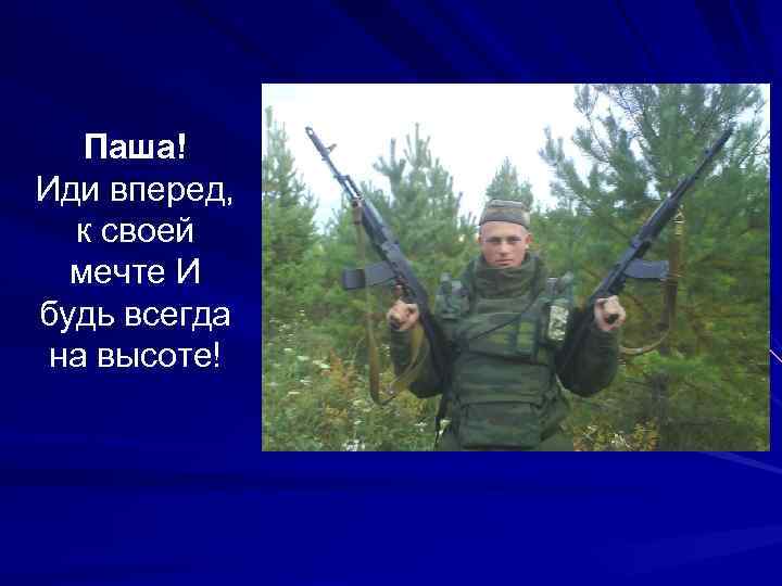 Паша! Иди вперед, к своей мечте И будь всегда на высоте! 