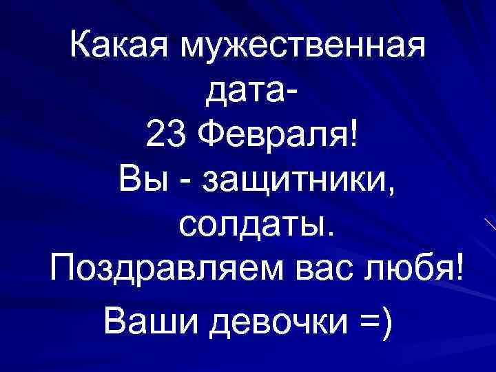 Какая мужественная дата- 23 Февраля! Вы - защитники, солдаты. Поздравляем вас любя! Ваши девочки