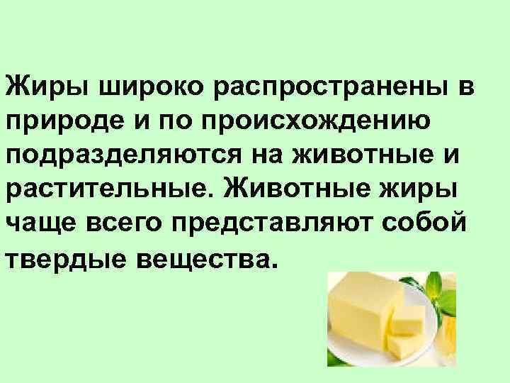 Жиры широко распространены в природе и по происхождению подразделяются на животные и растительные. Животные