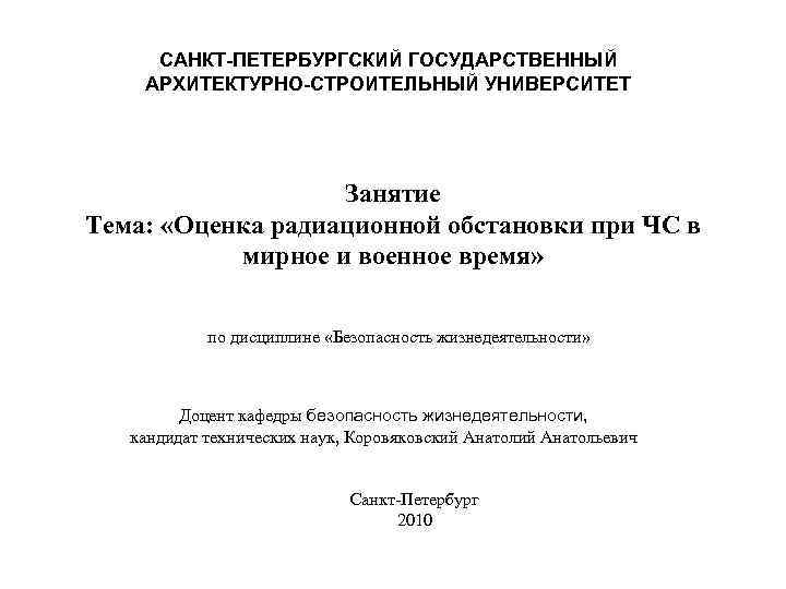 САНКТ-ПЕТЕРБУРГСКИЙ ГОСУДАРСТВЕННЫЙ АРХИТЕКТУРНО-СТРОИТЕЛЬНЫЙ УНИВЕРСИТЕТ Занятие Тема: «Оценка радиационной обстановки при ЧС в мирное и