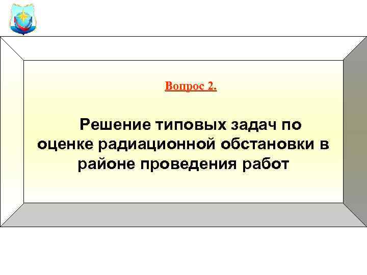 Вопрос 2. Решение типовых задач по оценке радиационной обстановки в районе проведения работ 