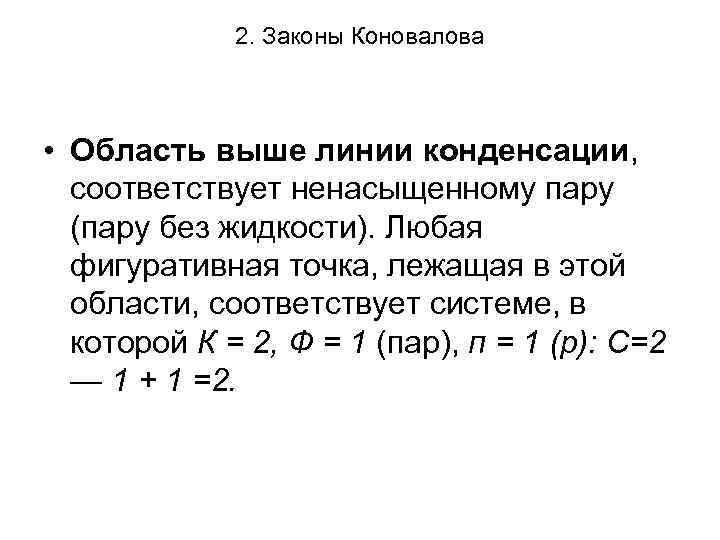 2. Законы Коновалова • Область выше линии конденсации, соответствует ненасыщенному пару (пару без жидкости).