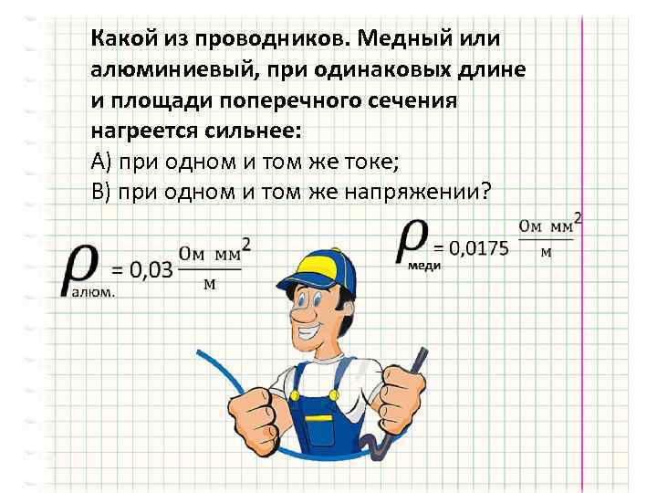 Какой из проводников. Медный или алюминиевый, при одинаковых длине и площади поперечного сечения нагреется