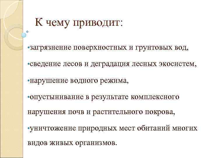 К чему приводит: • загрязнение • сведение поверхностных и грунтовых вод, лесов и деградация