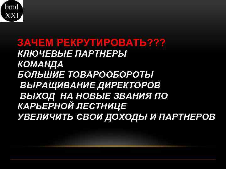 ЗАЧЕМ РЕКРУТИРОВАТЬ? ? ? КЛЮЧЕВЫЕ ПАРТНЕРЫ КОМАНДА БОЛЬШИЕ ТОВАРООБОРОТЫ ВЫРАЩИВАНИЕ ДИРЕКТОРОВ ВЫХОД НА НОВЫЕ