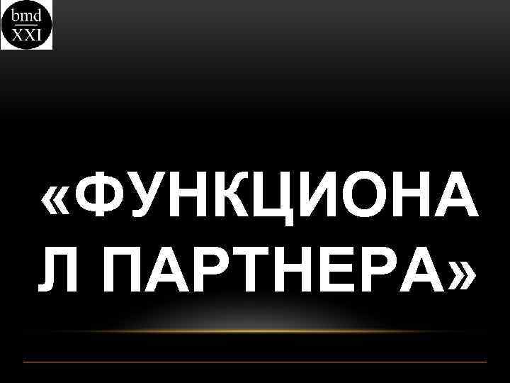  «ФУНКЦИОНА Л ПАРТНЕРА» 