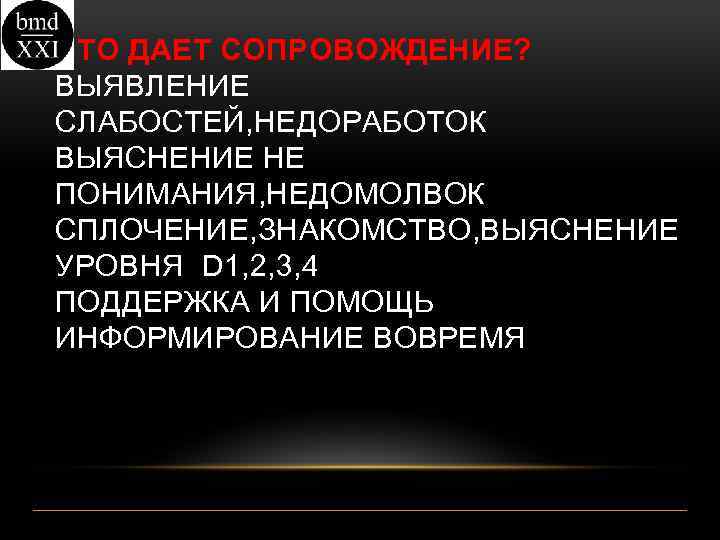 ЧТО ДАЕТ СОПРОВОЖДЕНИЕ? ВЫЯВЛЕНИЕ СЛАБОСТЕЙ, НЕДОРАБОТОК ВЫЯСНЕНИЕ НЕ ПОНИМАНИЯ, НЕДОМОЛВОК СПЛОЧЕНИЕ, ЗНАКОМСТВО, ВЫЯСНЕНИЕ УРОВНЯ