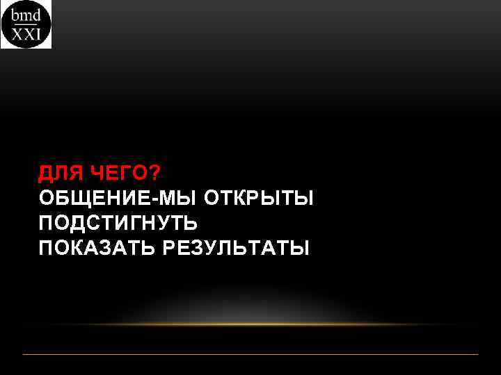 ДЛЯ ЧЕГО? ОБЩЕНИЕ-МЫ ОТКРЫТЫ ПОДСТИГНУТЬ ПОКАЗАТЬ РЕЗУЛЬТАТЫ 