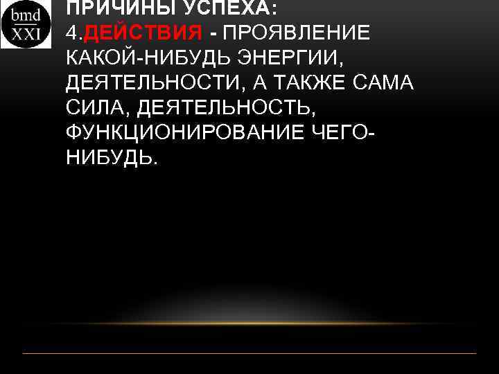 ПРИЧИНЫ УСПЕХА: 4. ДЕЙСТВИЯ - ПРОЯВЛЕНИЕ КАКОЙ-НИБУДЬ ЭНЕРГИИ, ДЕЯТЕЛЬНОСТИ, А ТАКЖЕ САМА СИЛА, ДЕЯТЕЛЬНОСТЬ,