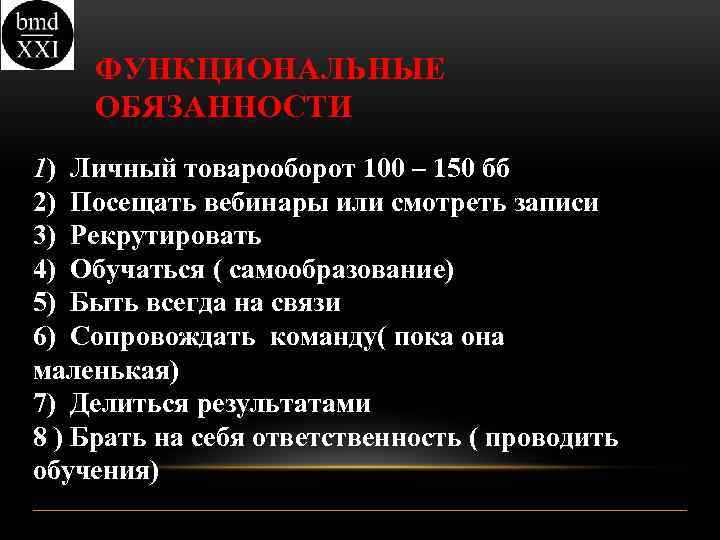 ФУНКЦИОНАЛЬНЫЕ ОБЯЗАННОСТИ 1) Личный товарооборот 100 – 150 бб 2) Посещать вебинары или смотреть