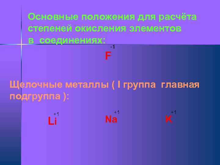 Основные положения для расчёта степеней окисления элементов в соединениях: -1 F Щелочные металлы (