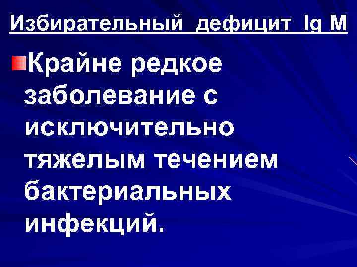 Избирательный дефицит Ig M Крайне редкое заболевание с исключительно тяжелым течением бактериальных инфекций. 