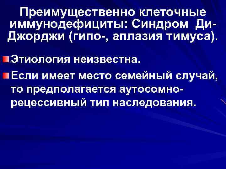 Преимущественно клеточные иммунодефициты: Синдром Ди. Джорджи (гипо-, аплазия тимуса). Этиология неизвестна. Если имеет место