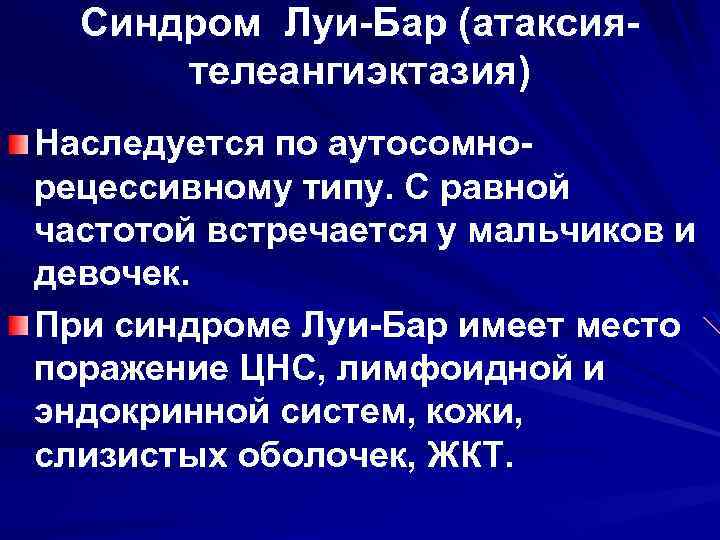 Синдром Луи-Бар (атаксиятелеангиэктазия) Наследуется по аутосомнорецессивному типу. С равной частотой встречается у мальчиков и