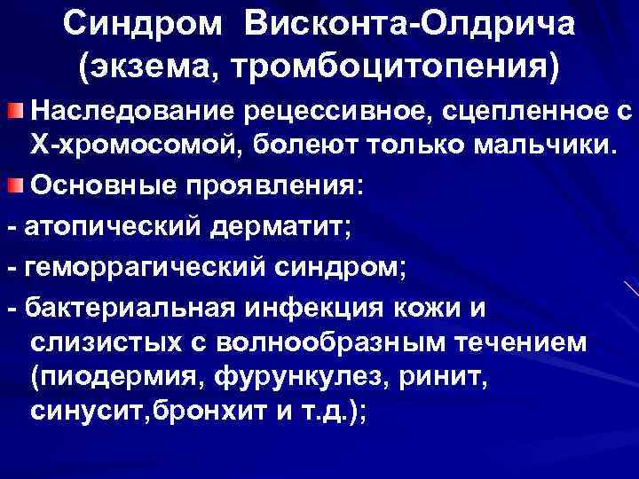 Синдром Висконта-Олдрича (экзема, тромбоцитопения) Наследование рецессивное, сцепленное с Х-хромосомой, болеют только мальчики. Основные проявления: