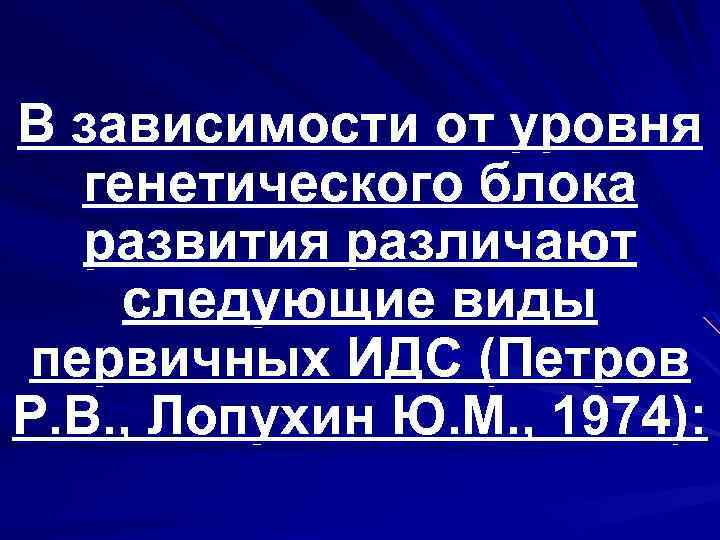 В зависимости от уровня генетического блока развития различают следующие виды первичных ИДС (Петров Р.