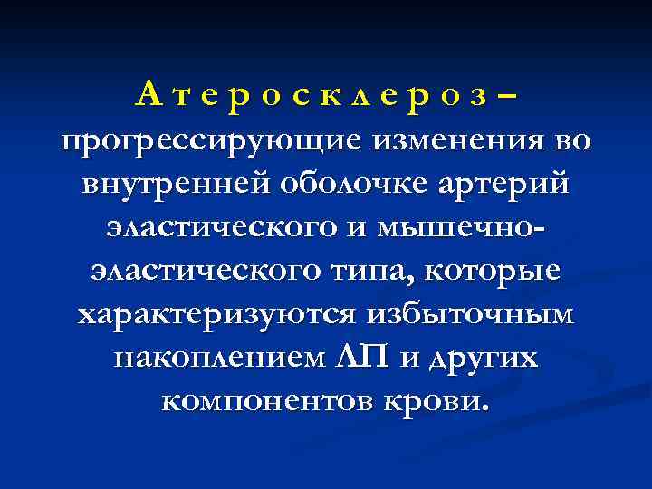 Атеросклероз– прогрессирующие изменения во внутренней оболочке артерий эластического и мышечноэластического типа, которые характеризуются избыточным