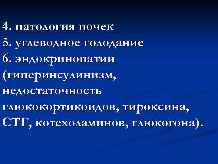 4. патология почек 5. углеводное голодание 6. эндокринопатии (гиперинсулинизм, недостаточность глюкокортикоидов, тироксина, СТГ, котехоламинов,