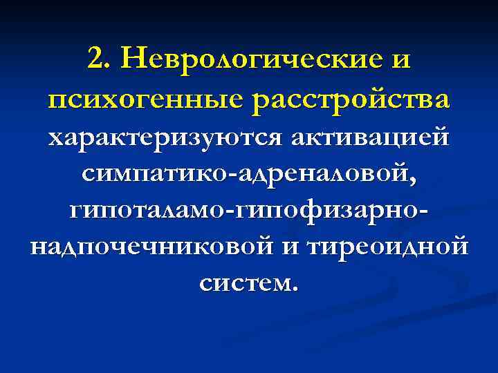2. Неврологические и психогенные расстройства характеризуются активацией симпатико-адреналовой, гипоталамо-гипофизарнонадпочечниковой и тиреоидной систем. 