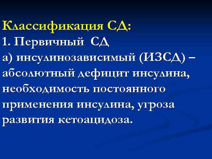 Классификация СД: 1. Первичный СД а) инсулинозависимый (ИЗСД) – абсолютный дефицит инсулина, необходимость постоянного