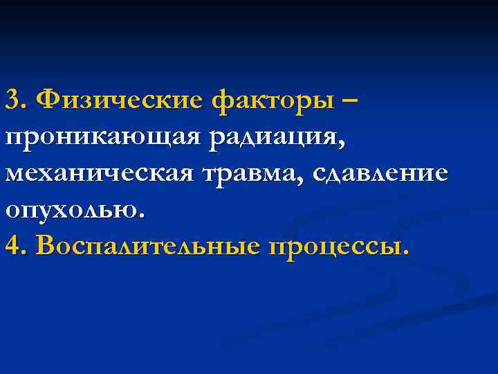 3. Физические факторы – проникающая радиация, механическая травма, сдавление опухолью. 4. Воспалительные процессы. 