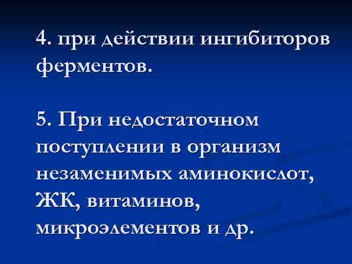 4. при действии ингибиторов ферментов. 5. При недостаточном поступлении в организм незаменимых аминокислот, ЖК,