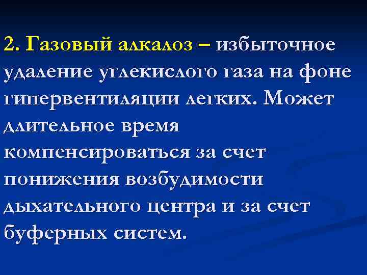 2. Газовый алкалоз – избыточное удаление углекислого газа на фоне гипервентиляции легких. Может длительное