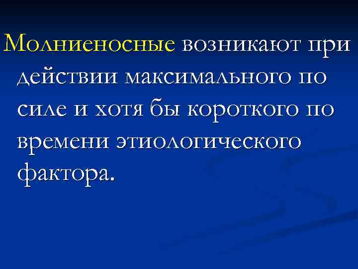 Молниеносные возникают при действии максимального по силе и хотя бы короткого по времени этиологического
