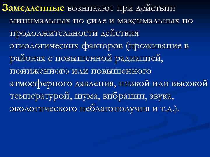 Замедленные возникают при действии минимальных по силе и максимальных по продолжительности действия этиологических факторов