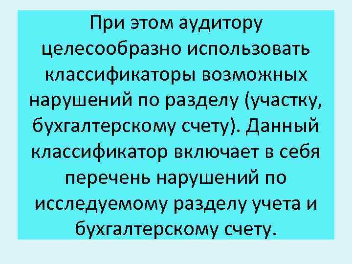 При этом аудитору целесообразно использовать классификаторы возможных нарушений по разделу (участку, бухгалтерскому счету). Данный