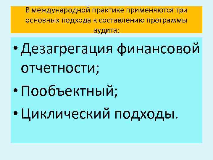 В международной практике применяются три основных подхода к составлению программы аудита: • Дезагрегация финансовой