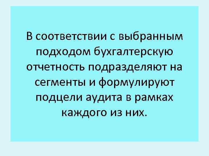 В соответствии с выбранным подходом бухгалтерскую отчетность подразделяют на сегменты и формулируют подцели аудита